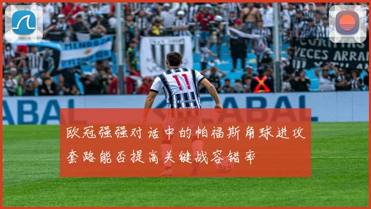 欧冠强强对话中的帕福斯角球进攻套路能否提高关键战容错率
