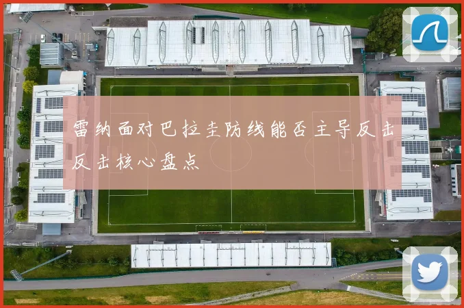 雷纳面对巴拉圭防线能否主导反击反击核心盘点