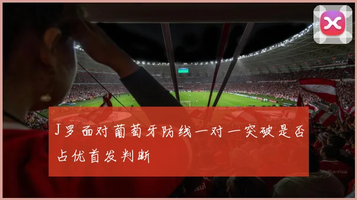 J罗面对葡萄牙防线一对一突破是否占优首发判断