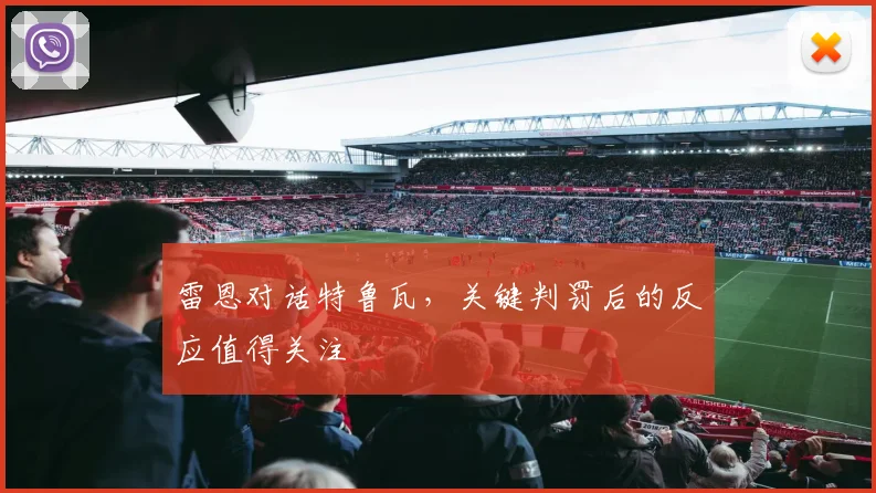 雷恩对话特鲁瓦，关键判罚后的反应值得关注