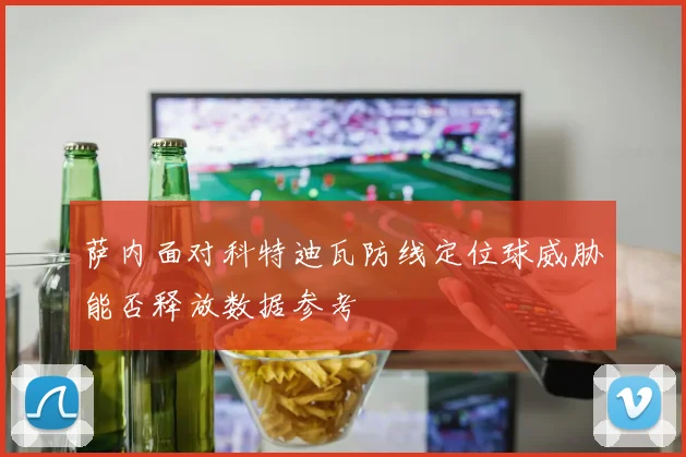 萨内面对科特迪瓦防线定位球威胁能否释放数据参考