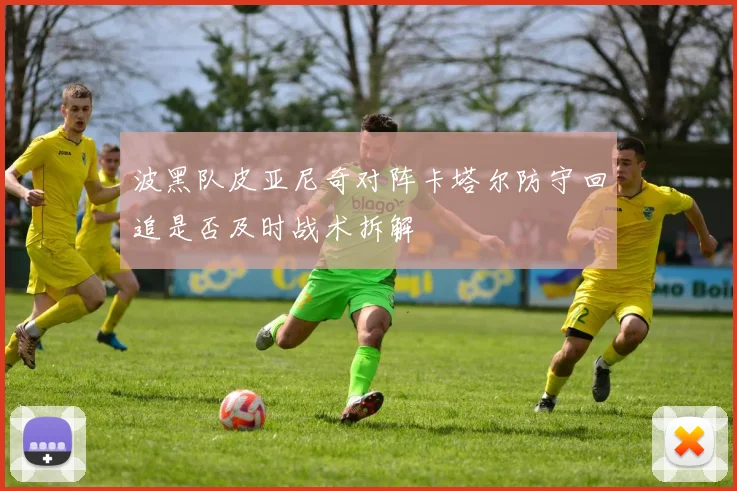 波黑队皮亚尼奇对阵卡塔尔防守回追是否及时战术拆解