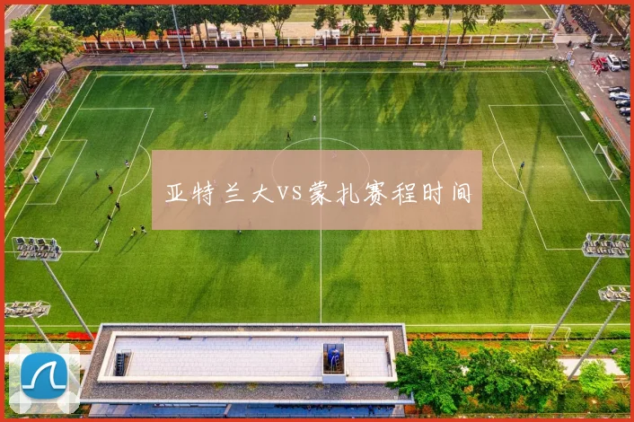 亚特兰大vs蒙扎赛程时间