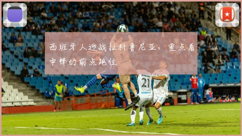 西班牙人迎战拉科鲁尼亚，重点看中锋的前点跑位