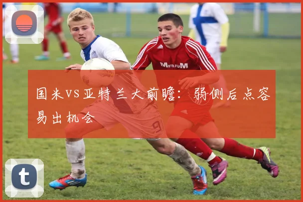 国米vs亚特兰大前瞻：弱侧后点容易出机会
