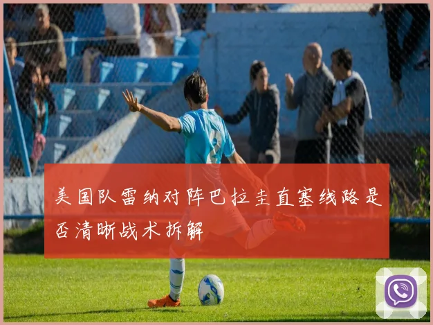 美国队雷纳对阵巴拉圭直塞线路是否清晰战术拆解