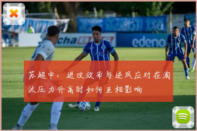 苏超中，进攻效率与逆风应对在淘汰压力升高时如何互相影响