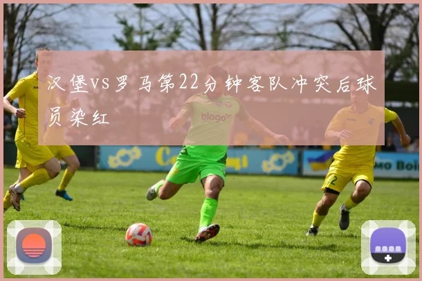 汉堡vs罗马第22分钟客队冲突后球员染红