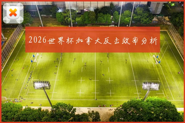 2026世界杯加拿大反击效率分析
