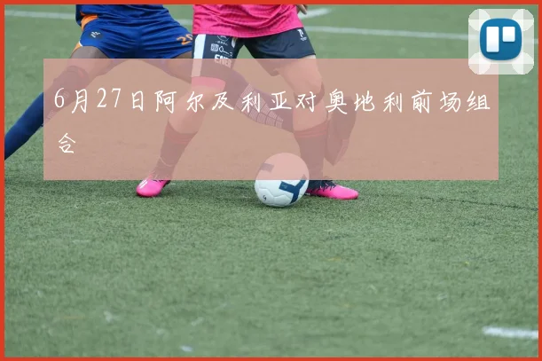 6月27日阿尔及利亚对奥地利前场组合